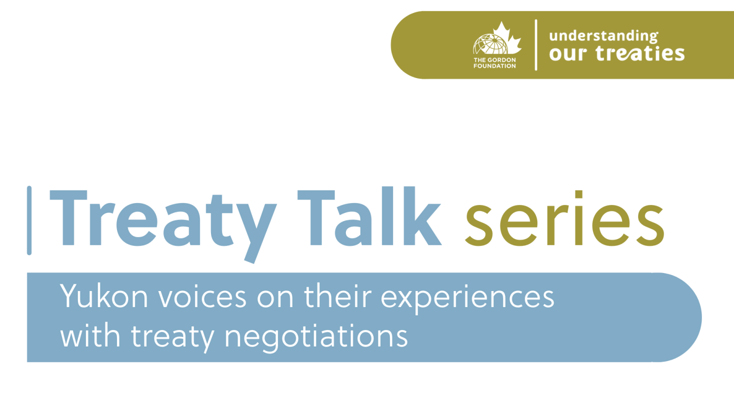 Graphic for the Treaty Talk Series featuring the subtitle ‘Yukon voices on their experiences with treaty negotiations’ and the Understanding Our Treaties initiative by The Gordon Foundation.